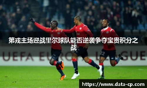 第戎主场迎战里尔球队能否逆袭争夺宝贵积分之战